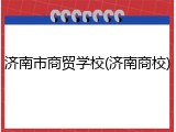 济南市商贸学校(济南商校)