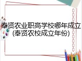 奉贤农业职高学校哪年成立(奉贤农校成立年份)
