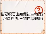 临夏积石山寒假初三物理补习课程(初三物理寒假班)