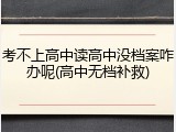 考不上高中读高中没档案咋办呢(高中无档补救)