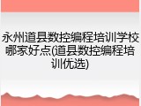 永州道县数控编程培训学校哪家好点(道县数控编程培训优选)