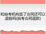 和自考机构签了合同还可以退钱吗(自考合同退款)
