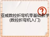 亚威数控折弯机零基础教学(数控折弯机入门)