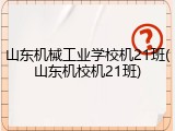 山东机械工业学校机21班(山东机校机21班)