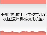 贵州省机械工业学校有几个校区(贵州机械校几校区)