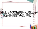 湛江赤坎数控机床在哪里学比较快(湛江赤坎学数控)