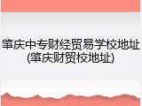 肇庆中专财经贸易学校地址(肇庆财贸校地址)
