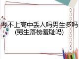 考不上高中丢人吗男生多吗(男生落榜羞耻吗)