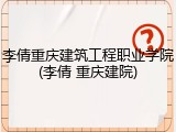 李倩重庆建筑工程职业学院(李倩 重庆建院)