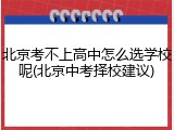 北京考不上高中怎么选学校呢(北京中考择校建议)