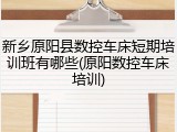 新乡原阳县数控车床短期培训班有哪些(原阳数控车床培训)