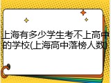 上海有多少学生考不上高中的学校(上海高中落榜人数)