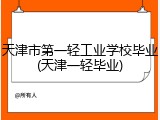 天津市第一轻工业学校毕业(天津一轻毕业)