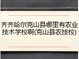 齐齐哈尔克山县哪里有农业技术学校啊(克山县农技校)