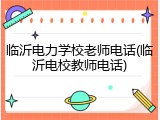 临沂电力学校老师电话(临沂电校教师电话)