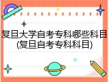 复旦大学自考专科哪些科目(复旦自考专科科目)