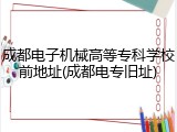成都电子机械高等专科学校前地址(成都电专旧址)