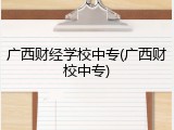 广西财经学校中专(广西财校中专)