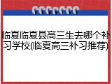临夏临夏县高三生去哪个补习学校(临夏高三补习推荐)