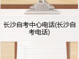 长沙自考中心电话(长沙自考电话)
