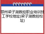 鄂州梁子湖数控职业培训技工学校地址(梁子湖数控校址)