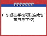 广东哪些学校可以自考(广东自考学校)