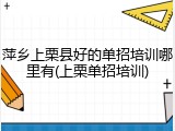萍乡上栗县好的单招培训哪里有(上栗单招培训)