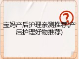 宝妈产后护理亲测推荐(产后护理好物推荐)
