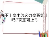 考不上高中怎么办高职能上吗("高职可上")