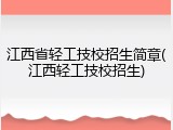 江西省轻工技校招生简章(江西轻工技校招生)