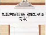邯郸市复读高中(邯郸复读高中)