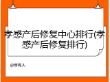 孝感产后修复中心排行(孝感产后修复排行)