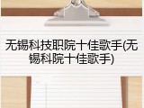 无锡科技职院十佳歌手(无锡科院十佳歌手)