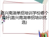 嘉兴南湖单招培训学校哪个最好(嘉兴南湖单招培训优选)