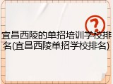 宜昌西陵的单招培训学校排名(宜昌西陵单招学校排名)