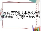 广东商贸职业技术学校收费标准表(广东商贸学校收费)