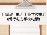 上海闵行电力工业学校电话(闵行电力学校电话)