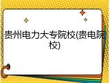 贵州电力大专院校(贵电院校)