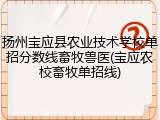 扬州宝应县农业技术学校单招分数线畜牧兽医(宝应农校畜牧单招线)