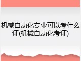 机械自动化专业可以考什么证(机械自动化考证)