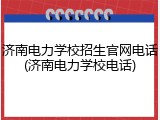 济南电力学校招生官网电话(济南电力学校电话)