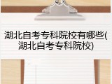 湖北自考专科院校有哪些(湖北自考专科院校)