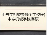 中专学机械去哪个学校好(中专机械学校推荐)