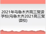 2021年乌鲁木齐高三复读学校(乌鲁木齐2021高三复读校)