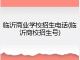 临沂商业学校招生电话(临沂商校招生号)