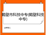 鹤壁市科技中专(鹤壁科技中专)