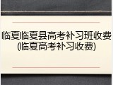 临夏临夏县高考补习班收费(临夏高考补习收费)