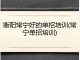 衡阳常宁好的单招培训(常宁单招培训)