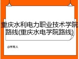重庆水利电力职业技术学院路线(重庆水电学院路线)