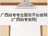 广西自考考生服务平台官网(广西自考官网)